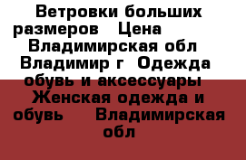 Ветровки больших размеров › Цена ­ 1 500 - Владимирская обл., Владимир г. Одежда, обувь и аксессуары » Женская одежда и обувь   . Владимирская обл.